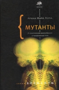 Арман Мари Леруа - Мутанты. О генетической изменчивости и человеческом теле