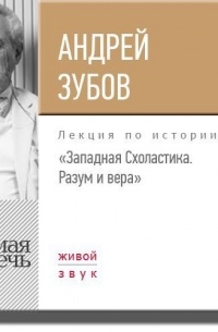 Андрей Зубов - Лекция «Западная Схоластика. Разум и вера»