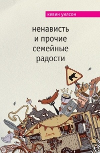 Кевин Уилсон - Ненависть и прочие семейные радости