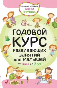 Елена Янушко - Годовой курс развивающих занятий для малышей от 1 года до 2 лет