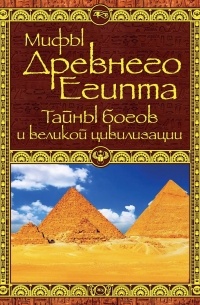 Мифы Древнего Египта. Тайны богов и великой цивилизации