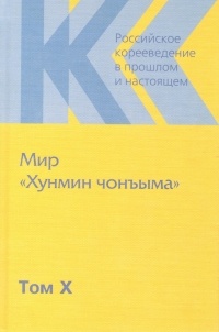 Лев Концевич - Российское корееведение в прошлом и настоящем. Том 10. Мир "Хунмин чонъыма"