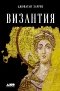 Джонатан Харрис - Византия. История исчезнувшей империи