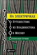 Александр Лучкин - На электричках. Путешествие из Владивостока в Москву