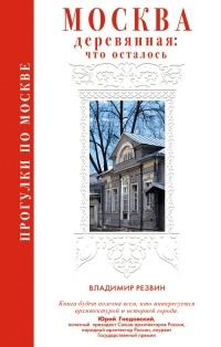 Владимир Резвин - Прогулки по Москве. Москва деревянная: что осталось