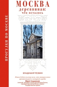 Владимир Резвин - Прогулки по Москве. Москва деревянная: что осталось