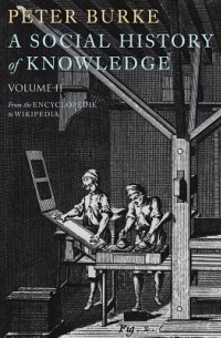 Peter Burke - A Social History of Knowledge, Volume 2: From the Encyclopaedia to Wikipedia