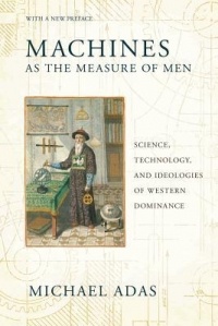 Майкл Адас - Machines as the Measure of Men: Science, Technology, and Ideologies of Western Dominance