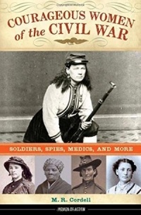 M.R. Cordell - Courageous Women of the Civil War: Soldiers, Spies, Medics, and More