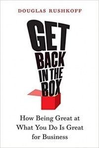Douglas Rushkoff - Get Back in the Box: How Being Great at What You Do Is Great for Business