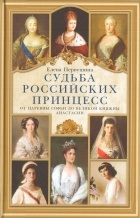 Елена Первушина - Судьба российских принцесс. От царевны Софьи до великой княжны Анастасии