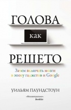 Уильям Паундстоун - Голова как решето. Зачем включать мозги в эпоху гаджетов и Google