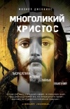 Филипп Дженкинс - Многоликий Христос. Тысячелетняя история тайных евангелий