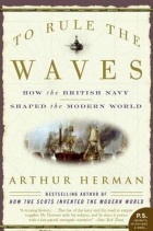 Arthur Herman - To Rule the Waves: How the British Navy Shaped the Modern World