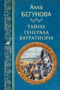 Алла Бегунова - Тайна генерала Багратиона