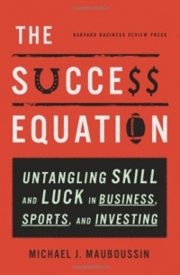 Michael J. Mauboussin - The Success Equation: Untangling Skill and Luck in Business, Sports, and Investing