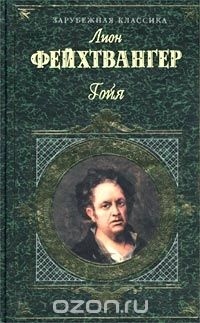 Лион Фейхтвангер - Гойя, или Тяжкий путь познания