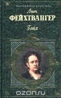 Лион Фейхтвангер - Гойя, или Тяжкий путь познания