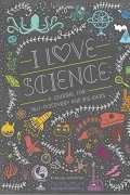 Рэйчел Игнатовски - I Love Science: A Journal for Self-Discovery and Big Ideas