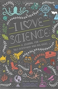 Рэйчел Игнатовски - I Love Science: A Journal for Self-Discovery and Big Ideas