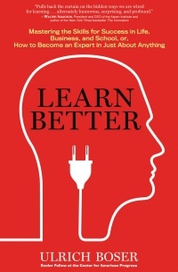 Ульрих Бозер - Learn Better: Mastering the Skills for Success in Life, Business, and School, or, How to Become an Expert in Just About Anything