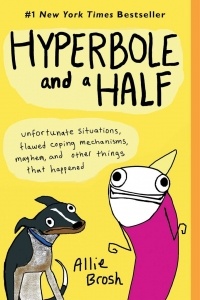 Allie Brosh - Hyperbole and a Half: Unfortunate Situations, Flawed Coping Mechanisms, Mayhem, and Other Things That Happened