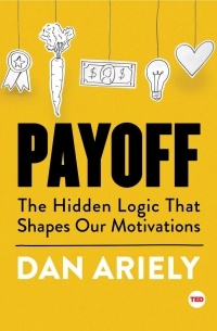 Dan Ariely - Payoff: The Hidden Logic That Shapes Our Motivations
