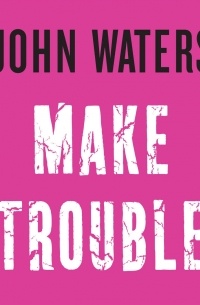 Джон Уотерс - Make Trouble