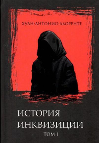 Хуан Антонио Льоренте - История испанской инквизиции. Том 1