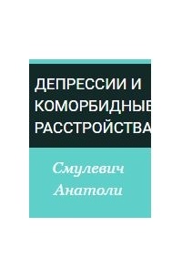 Анатолий Смулевич - Депрессии и коморбидные расстройства