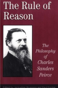 коллектив авторов - The Rule of Reason. The Philosophy of Charles Sanders Peirce