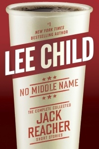 Lee Child - No Middle Name: The Complete Collected Jack Reacher Short Stories (сборник)