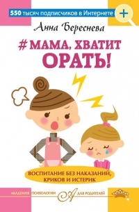 Анна Береснева - #Мама, хватит орать! Воспитание без наказаний, криков и истерик