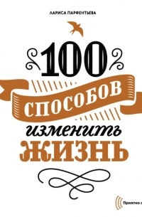 Лариса Парфентьева - 100 способов изменить жизнь. Часть первая