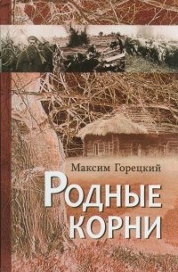 Максим Горецкий - Родные корни. Сборник