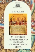 Борис Флоря - У истоков религиозного раскола славянского мира (XIII век)