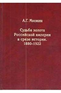 Мосякин Александр Георгиевич - Судьба золота Российской империи в срезе истории. 1880-1922