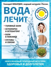 Геннадий Кибардин - Вода лечит: головные боли, остеопороз и остеоартрит, боли в пояснице, суставы и связки