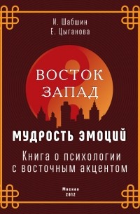 Илья Шабшин - Восток – Запад: мудрость эмоций. Книга о психологии с восточным акцентом