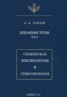 Никита Толстой - Избранные труды. Том 1. Славянская лексикология и семасиология