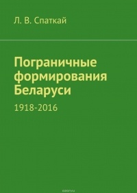 Спаткай Л. В. - Пограничные формирования Беларуси. 1918—2016
