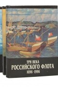  - Три века Российского флота 1696-1996. В 3 томах комплект