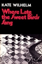 Kate Wilhelm - Where Late the Sweet Birds Sang