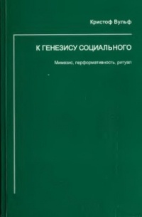 Вульф Кристоф - К генезису социального. Мимезис, перформативность, ритуал