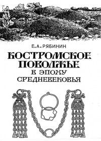 Евгений Рябинин - Костромское Поволжье в эпоху средневековья