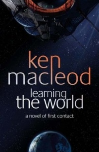Ken MacLeod - Learning the World: A Novel of First Contact