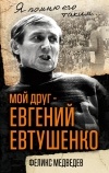 Феликс Медведев - Мой друг – Евгений Евтушенко. Когда поэзия собирала стадионы…
