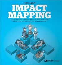 Гойко Аджич - Impact Mapping. Как повысить эффективность программных продуктов и проектов по их разработке