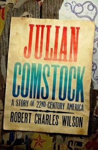 Robert Charles Wilson - Julian Comstock: A Story of 22nd-Century America
