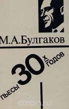 Михаил Булгаков - М. А. Булгаков. Пьесы 30-х годов
